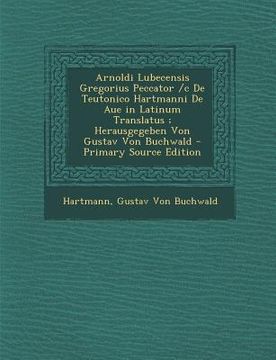 portada Arnoldi Lubecensis Gregorius Peccator /C de Teutonico Hartmanni de Aue in Latinum Translatus; Herausgegeben Von Gustav Von Buchwald - Primary Source E (en Latin)