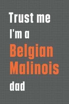 portada Trust me I'm a Belgian Malinois dad: For Belgian Malinois Dog Dad (en Inglés)