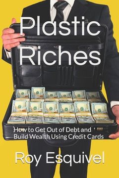 portada Plastic Riches: How to Get Out of Debt and Build Wealth Using Credit Cards (en Inglés)
