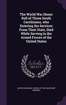 portada The World War Honor Roll of Those South Carolinians, who Entering the Services From Their State, Died While Serving in the Armed Forces of the United (en Inglés)