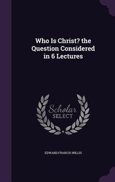 portada Who Is Christ? the Question Considered in 6 Lectures (en Inglés)