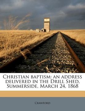 portada christian baptism: an address delivered in the drill shed, summerside, march 24, 1868 (en Inglés)