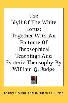 portada the idyll of the white lotus: together with an epitome of theosophical teachings and esoteric theosophy by william q. judge (in English)