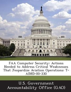 portada FAA Computer Security: Actions Needed to Address Critical Weaknesses That Jeopardize Aviation Operations: T-Aimd-00-330 (en Inglés)