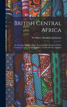 portada British Central Africa: An Attempt To Give Some Account Of A Portion Of The Territories Under British Influence North Of The Zambesi
