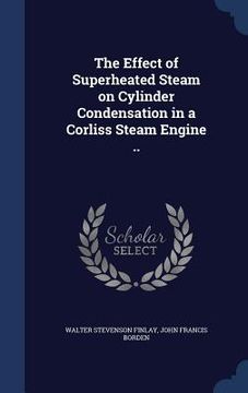 portada The Effect of Superheated Steam on Cylinder Condensation in a Corliss Steam Engine ..