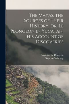 portada The Mayas, the Sources of Their History. Dr. Le Plongeon in Yucatan, his Account of Discoveries (en Inglés)