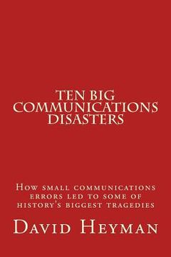 portada Ten Big Communications Disasters: How small communications errors led to some of history's biggest tragedies (in English)