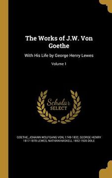 portada The Works of J.W. Von Goethe: With His Life by George Henry Lewes; Volume 1 (in English)