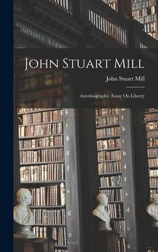 portada John Stuart Mill: Autobiography, Essay On Liberty (in English)