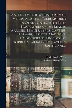 portada A Sketch of the Willis Family of Virginia, and of Their Kindred in Other States. With Brief Biographies of the Reades, Warners, Lewises, Byrds, Carter (en Inglés)