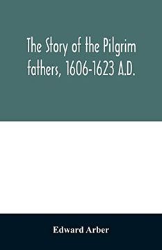 portada The Story of the Pilgrim Fathers, 1606-1623 A. D. As Told by Themselves, Their Friends, and Their Enemies (en Inglés)