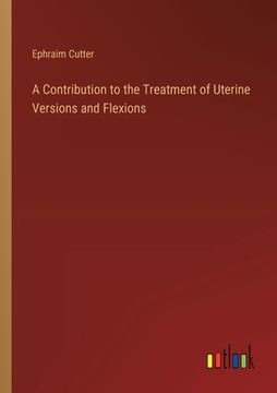 portada A Contribution to the Treatment of Uterine Versions and Flexions (en Inglés)