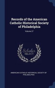 portada Records of the American Catholic Historical Society of Philadelphia; Volume 27 (en Inglés)
