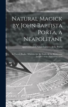 portada Natural Magick by John Baptista Porta, a Neapolitane: in Twenty Books: Wherein Are Set Forth All the Riches and Delights of the Natural Sciences