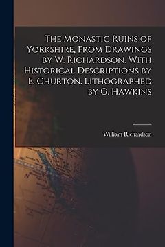 portada The Monastic Ruins of Yorkshire, From Drawings by w. Richardson. With Historical Descriptions by e. Churton. Lithographed by g. Hawkins (en Inglés)