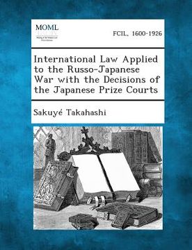 portada International Law Applied to the Russo-Japanese War with the Decisions of the Japanese Prize Courts (en Inglés)