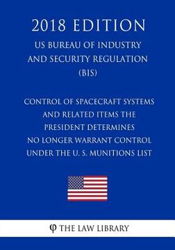 portada Control of Spacecraft Systems and Related Items the President Determines No Longer Warrant Control under the U. S. Munitions List (US Bureau of Indust (en Inglés)