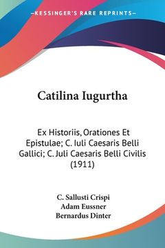 portada Catilina Iugurtha: Ex Historiis, Orationes Et Epistulae; C. Iuli Caesaris Belli Gallici; C. Juli Caesaris Belli Civilis (1911) (en Latin)