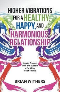 portada Higher Vibrations for a Healthy, Happy and Harmonious Relationship: How to Connect with and Sustain a Fulfilling Relationship (in English)