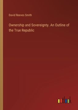 portada Ownership and Sovereignty. An Outline of the True Republic (en Inglés)