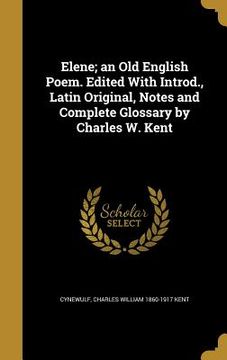 portada Elene; an Old English Poem. Edited With Introd., Latin Original, Notes and Complete Glossary by Charles W. Kent