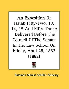 portada an exposition of isaiah fifty-two, 13, 14, 15 and fifty-three: delivered before the council of the senate in the law school on friday, april 28, 1882 (en Inglés)