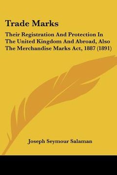 portada trade marks: their registration and protection in the united kingdom and abroad, also the merchandise marks act, 1887 (1891) (en Inglés)