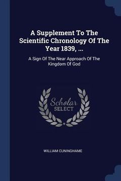 portada A Supplement To The Scientific Chronology Of The Year 1839, ...: A Sign Of The Near Approach Of The Kingdom Of God (en Inglés)
