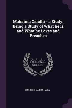 portada Mahatma Gandhi - a Study. Being a Study of What he is and What he Loves and Preaches (en Inglés)