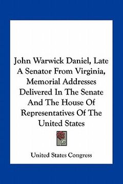 portada john warwick daniel, late a senator from virginia, memorial addresses delivered in the senate and the house of representatives of the united states