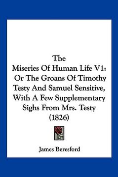 portada the miseries of human life v1: or the groans of timothy testy and samuel sensitive, with a few supplementary sighs from mrs. testy (1826) (in English)