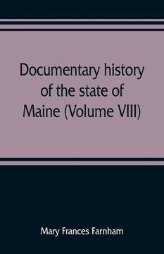portada Documentary history of the state of Maine (Volume VIII) Containing the Farnham Papers 1698-1871 (en Inglés)