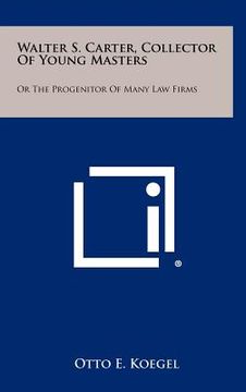 portada walter s. carter, collector of young masters: or the progenitor of many law firms (en Inglés)