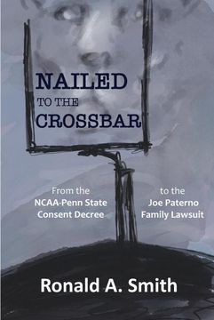 portada Nailed to the Crossbar: From the Ncaa-Penn State Consent Decree to the joe Paterno Family Lawsuit (en Inglés)