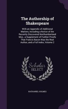 portada The Authorship of Shakespeare: With an Appendix of Additional Matters, Including a Notice of the Recently Discovered Northumberland Mss., a Supplemen (in English)