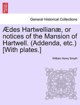 portada des hartwellian , or notices of the mansion of hartwell. (addenda, etc.) [with plates.] (en Inglés)