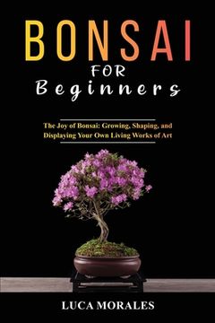 portada Bonsai for Beginners: The Joy of Bonsai: Growing, Shaping, and Displaying Your Own Living Works of Art (en Inglés)