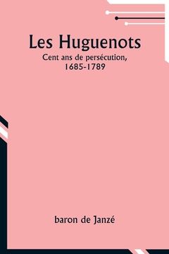 portada Les Huguenots: Cent ans de persécution, 1685-1789 (en Francés)