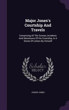 portada Major Jones's Courtship And Travels: Comprising All The Scenes, Incidents And Adventures Of His Courtship, In A Series Of Letters By Himself (en Inglés)
