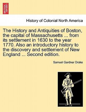 portada the history and antiquities of boston, the capital of massachusetts ... from its settlement in 1630 to the year 1770. also an introductory history to (en Inglés)