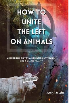 portada How to Unite the Left on Animals: A Handbook on Total Liberationist Veganism and a Shared Reality (in English)