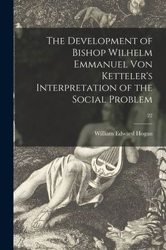 portada The Development of Bishop Wilhelm Emmanuel Von Ketteler's Interpretation of the Social Problem; 22 (en Inglés)