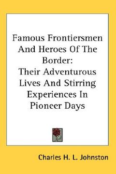 portada famous frontiersmen and heroes of the border: their adventurous lives and stirring experiences in pioneer days (en Inglés)