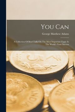 portada You Can: A Collection Of Brief Talks On The Most Important Topic In The World - Your Success (en Inglés)