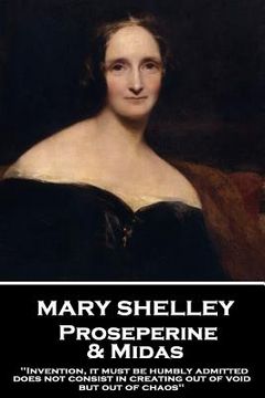 portada Mary Shelley - Proserpine & Midas: "Invention, it must be humbly admitted, does not consist in creating out of void, but out of chaos" (in English)