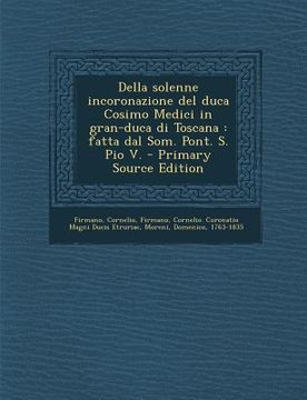 portada Della Solenne Incoronazione del Duca Cosimo Medici in Gran-Duca Di Toscana: Fatta Dal Som. Pont. S. Pio V. (en Italiano)