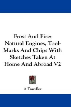 portada frost and fire: natural engines, tool-marks and chips with sketches taken at home and abroad v2 (en Inglés)