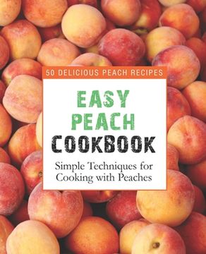 portada Easy Peach Cookbook: 50 Delicious Peach Recipes; Simple Techniques for Cooking with Peaches (in English)