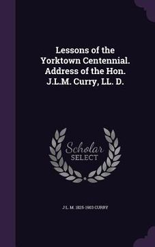 portada Lessons of the Yorktown Centennial. Address of the Hon. J.L.M. Curry, LL. D. (en Inglés)